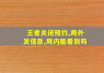 王者关闭预约,局外发信息,局内能看到吗