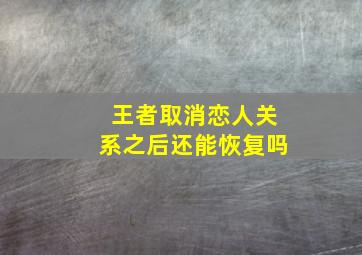 王者取消恋人关系之后还能恢复吗