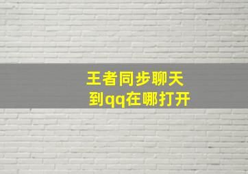 王者同步聊天到qq在哪打开