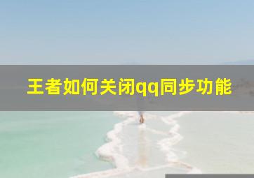 王者如何关闭qq同步功能