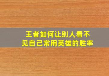 王者如何让别人看不见自己常用英雄的胜率