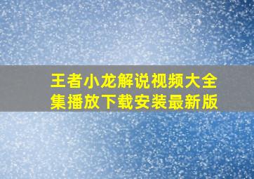 王者小龙解说视频大全集播放下载安装最新版