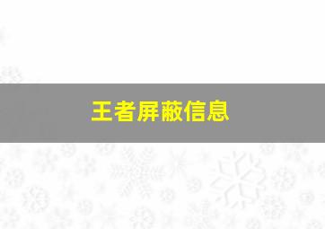 王者屏蔽信息