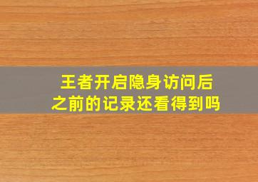 王者开启隐身访问后之前的记录还看得到吗