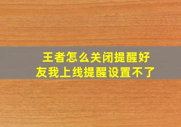 王者怎么关闭提醒好友我上线提醒设置不了