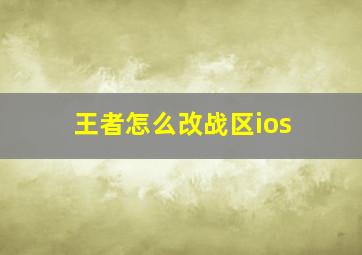 王者怎么改战区ios