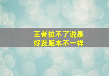 王者拉不了说是好友版本不一样