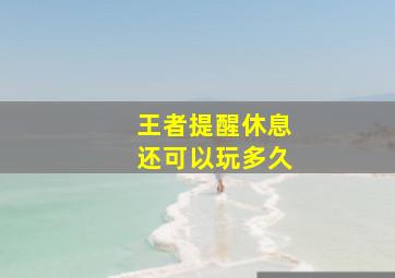 王者提醒休息还可以玩多久