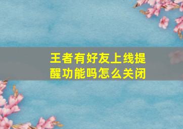 王者有好友上线提醒功能吗怎么关闭