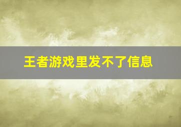 王者游戏里发不了信息