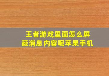 王者游戏里面怎么屏蔽消息内容呢苹果手机