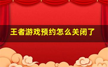 王者游戏预约怎么关闭了