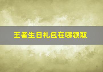 王者生日礼包在哪领取