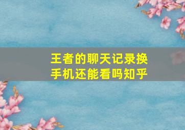 王者的聊天记录换手机还能看吗知乎