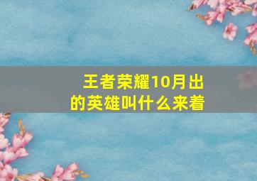 王者荣耀10月出的英雄叫什么来着