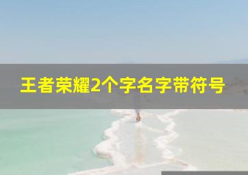 王者荣耀2个字名字带符号