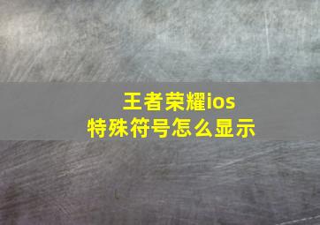 王者荣耀ios特殊符号怎么显示