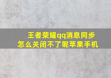 王者荣耀qq消息同步怎么关闭不了呢苹果手机