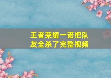 王者荣耀一诺把队友全杀了完整视频