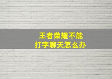 王者荣耀不能打字聊天怎么办