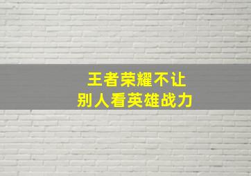 王者荣耀不让别人看英雄战力