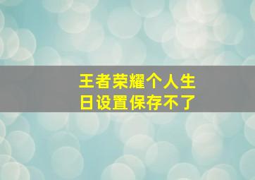 王者荣耀个人生日设置保存不了