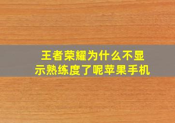 王者荣耀为什么不显示熟练度了呢苹果手机