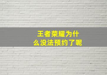 王者荣耀为什么没法预约了呢