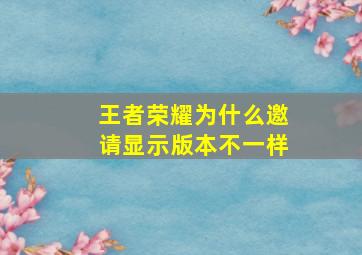 王者荣耀为什么邀请显示版本不一样