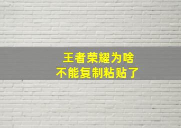 王者荣耀为啥不能复制粘贴了