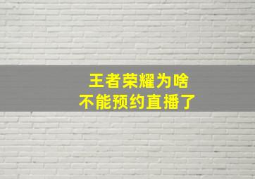 王者荣耀为啥不能预约直播了