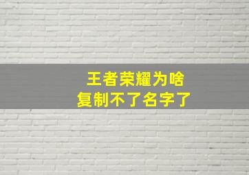 王者荣耀为啥复制不了名字了