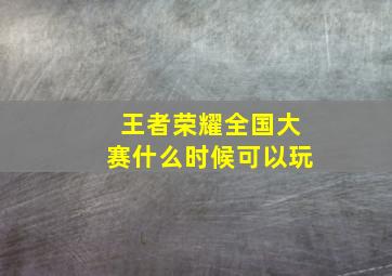 王者荣耀全国大赛什么时候可以玩