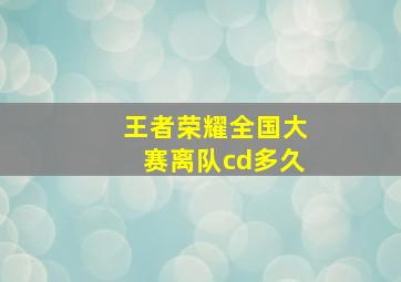 王者荣耀全国大赛离队cd多久