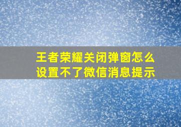 王者荣耀关闭弹窗怎么设置不了微信消息提示