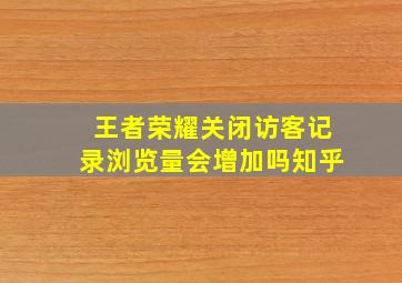 王者荣耀关闭访客记录浏览量会增加吗知乎