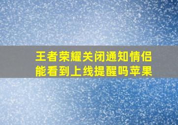 王者荣耀关闭通知情侣能看到上线提醒吗苹果