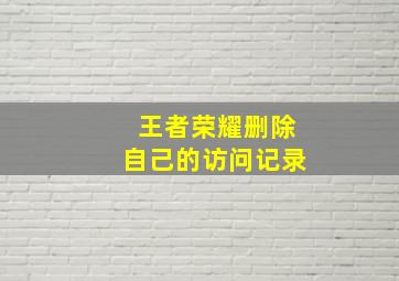 王者荣耀删除自己的访问记录