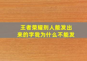 王者荣耀别人能发出来的字我为什么不能发