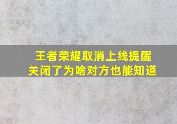 王者荣耀取消上线提醒关闭了为啥对方也能知道