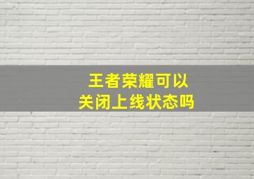 王者荣耀可以关闭上线状态吗