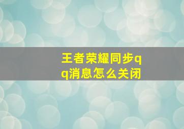 王者荣耀同步qq消息怎么关闭