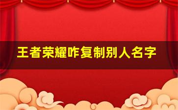 王者荣耀咋复制别人名字