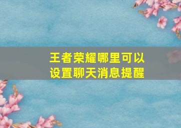 王者荣耀哪里可以设置聊天消息提醒