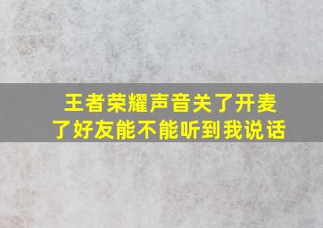 王者荣耀声音关了开麦了好友能不能听到我说话