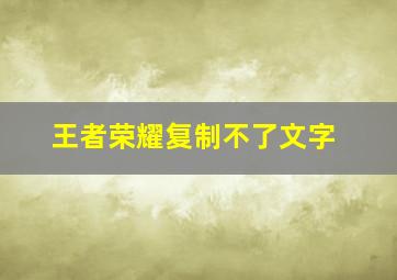 王者荣耀复制不了文字