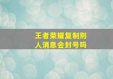 王者荣耀复制别人消息会封号吗