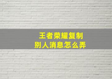 王者荣耀复制别人消息怎么弄