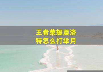 王者荣耀夏洛特怎么打芈月