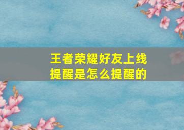 王者荣耀好友上线提醒是怎么提醒的